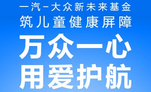 万众一心 用爱护航 一汽-大众新未来基金筑儿童健康屏障